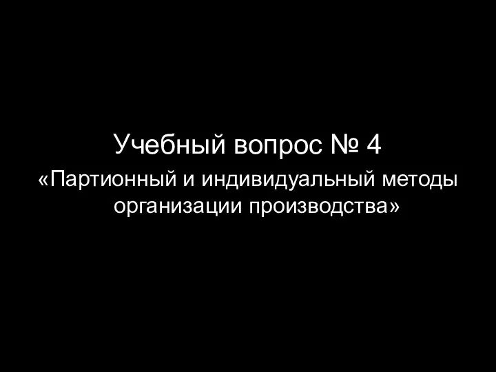 Учебный вопрос № 4 «Партионный и индивидуальный методы организации производства»