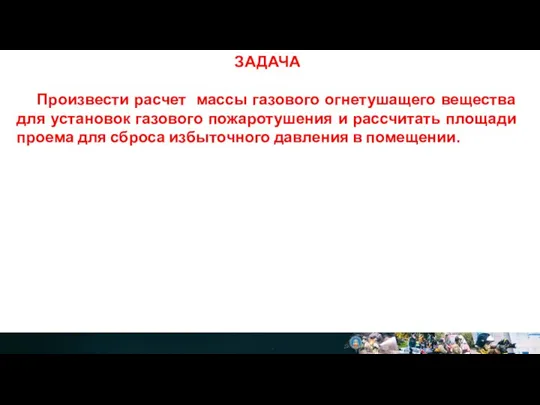 ЗАДАЧА Произвести расчет массы газового огнетушащего вещества для установок газового пожаротушения и