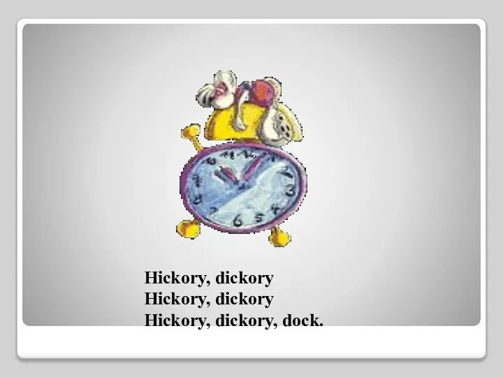 Hickory, dickory Hickory, dickory Hickory, dickory, dock.