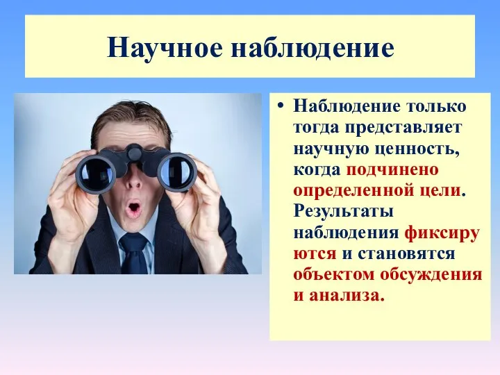 Наблюдение только тогда представ­ляет научную ценность, когда подчинено определенной цели. Результаты наблюдения