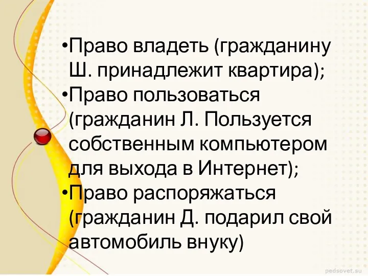 Право владеть (гражданину Ш. принадлежит квартира); Право пользоваться (гражданин Л. Пользуется собственным