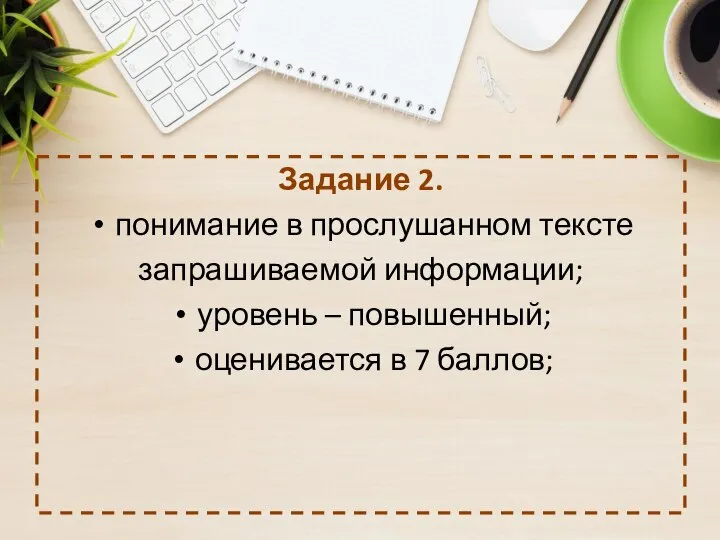 Задание 2. понимание в прослушанном тексте запрашиваемой информации; уровень – повышенный; оценивается в 7 баллов;