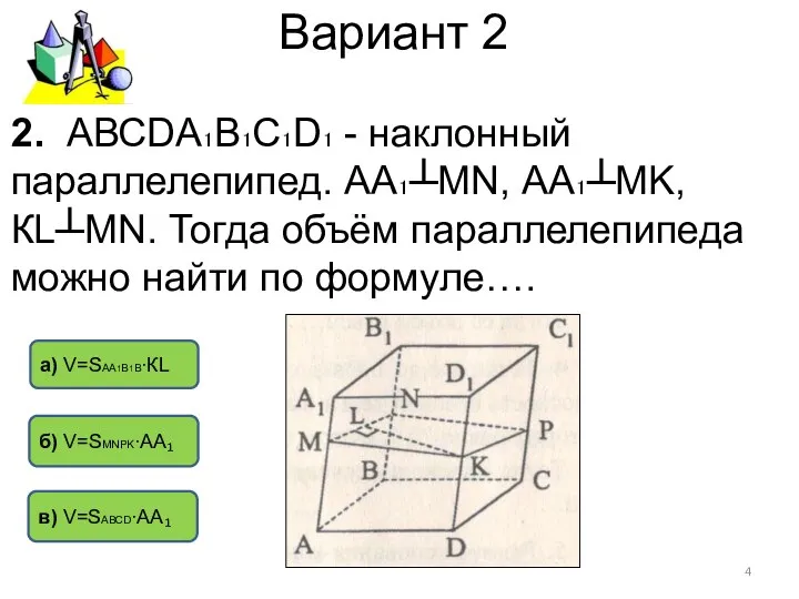 Вариант 2 б) V=SМNPK∙АА₁ а) V=SАА1В1В∙КL в) V=SАВСD∙АА₁ 2. АВСDА₁В₁С₁D₁ - наклонный