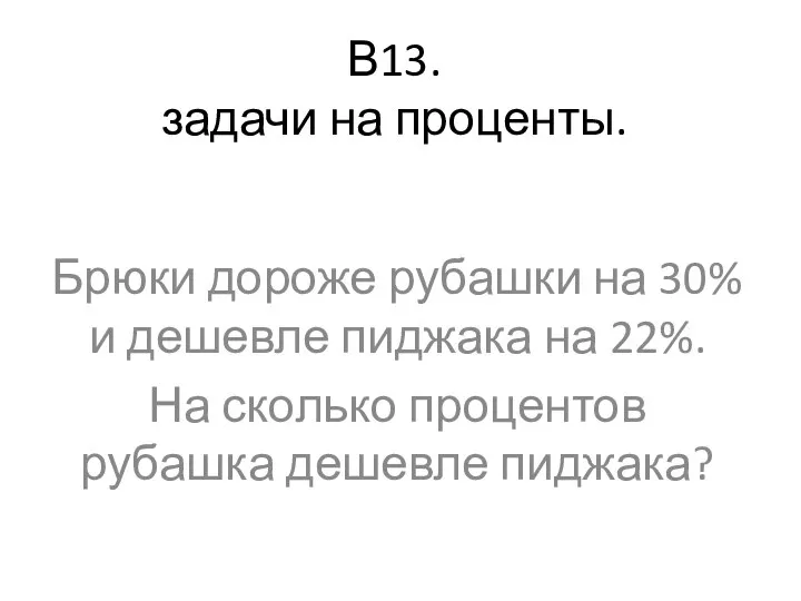 В13. задачи на проценты. Брюки дороже рубашки на 30% и дешевле пиджака