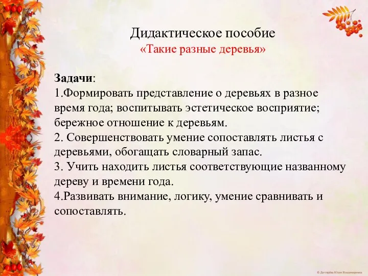 Дидактическое пособие «Такие разные деревья» Задачи: 1.Формировать представление о деревьях в разное