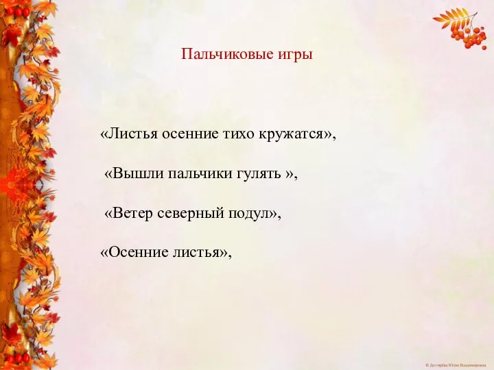 «Листья осенние тихо кружатся», «Вышли пальчики гулять », «Ветер северный подул», «Осенние листья», Пальчиковые игры