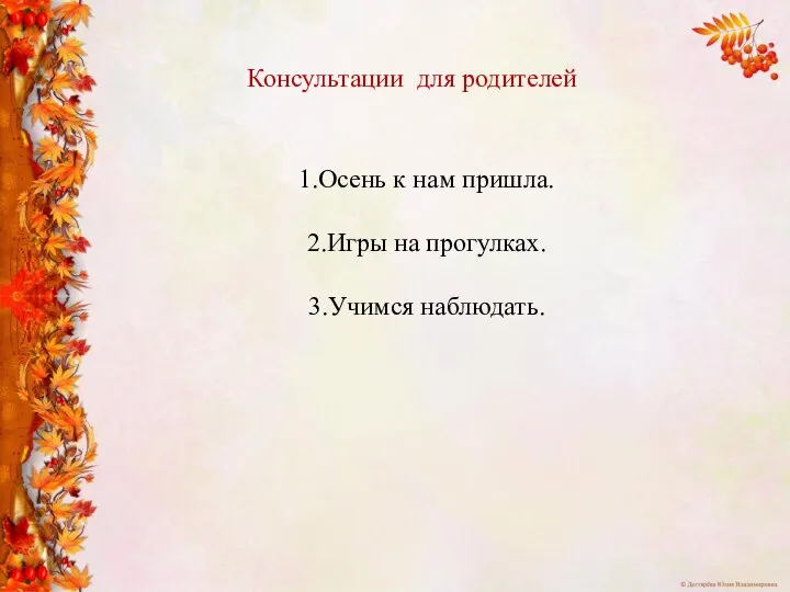 1.Осень к нам пришла. 2.Игры на прогулках. 3.Учимся наблюдать. Консультации для родителей