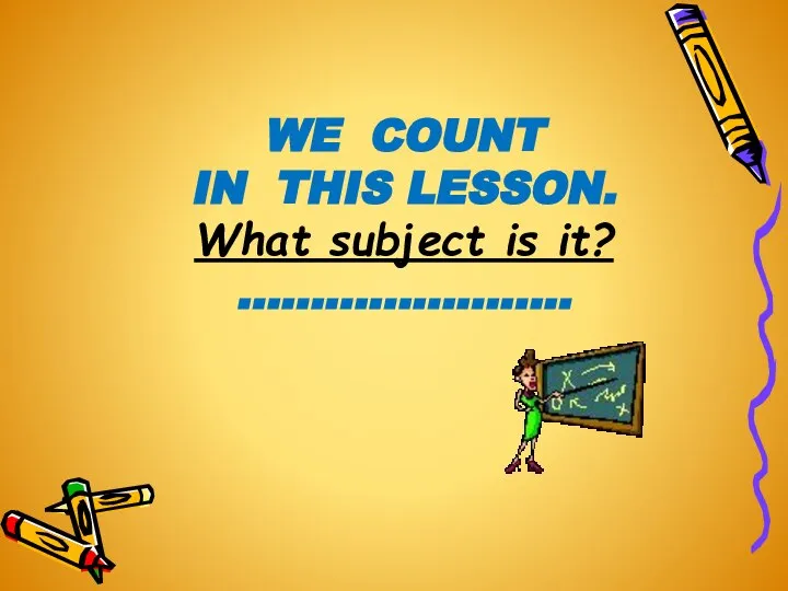 WE COUNT IN THIS LESSON. What subject is it? …………………..