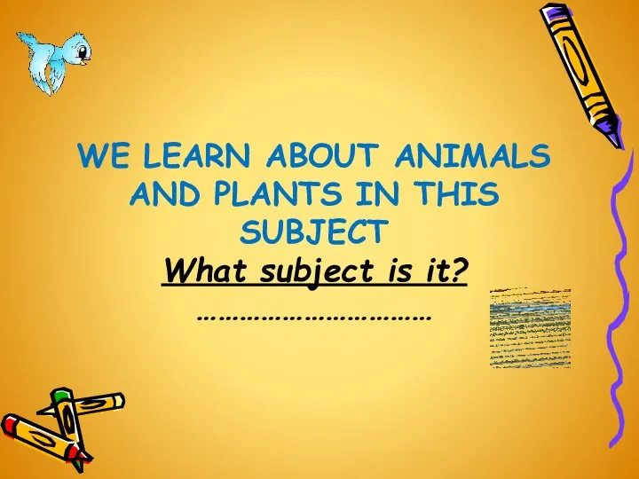 WE LEARN ABOUT ANIMALS AND PLANTS IN THIS SUBJECT What subject is it? ……………………………
