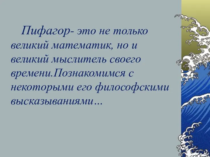 Пифагор- это не только великий математик, но и великий мыслитель своего времени.Познакомимся