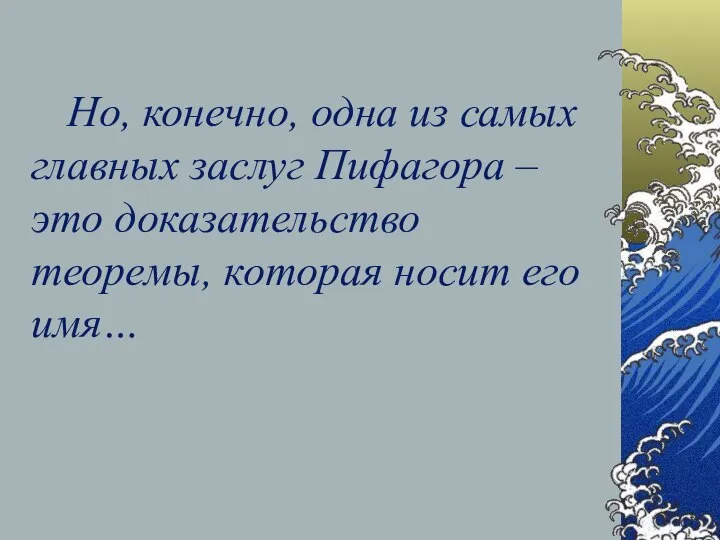 Но, конечно, одна из самых главных заслуг Пифагора – это доказательство теоремы, которая носит его имя…