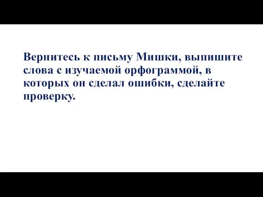 Вернитесь к письму Мишки, выпишите слова с изучаемой орфограммой, в которых он сделал ошибки, сделайте проверку.