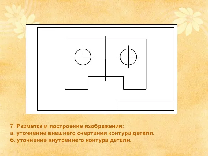 7. Разметка и построение изображения: а. уточнение внешнего очертания контура детали. б. уточнение внутреннего контура детали.