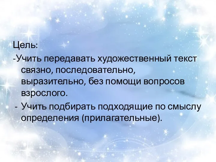 Цель: -Учить передавать художественный текст связно, последовательно, выразительно, без помощи вопросов взрослого.