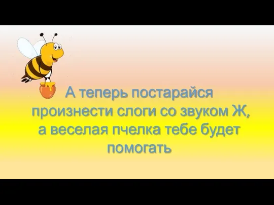 А теперь постарайся произнести слоги со звуком Ж, а веселая пчелка тебе будет помогать