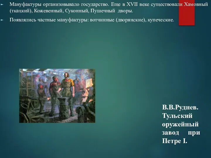 Мануфактуры организовывало государство. Еще в XVII веке существовали Хамовный (ткацкий), Кожевенный, Суконный,