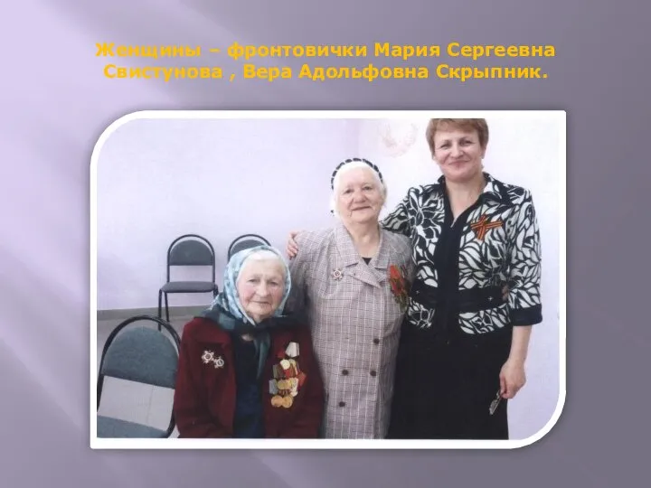 Женщины – фронтовички Мария Сергеевна Свистунова , Вера Адольфовна Скрыпник.