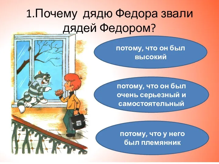 1.Почему дядю Федора звали дядей Федором? потому, что у него был племянник