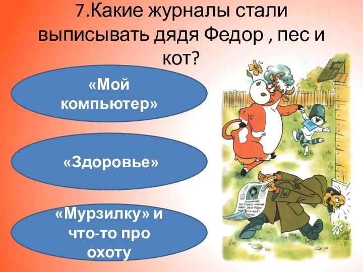 7.Какие журналы стали выписывать дядя Федор , пес и кот? «Мой компьютер»