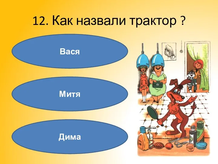 12. Как назвали трактор ? Вася Митя Дима