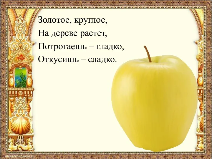 Золотое, круглое, На дереве растет, Потрогаешь – гладко, Откусишь – сладко.