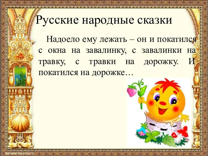 Русские народные сказки Надоело ему лежать – он и покатился с окна