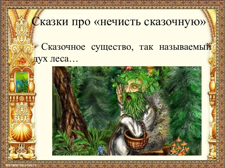 Сказки про «нечисть сказочную» Сказочное существо, так называемый дух леса…
