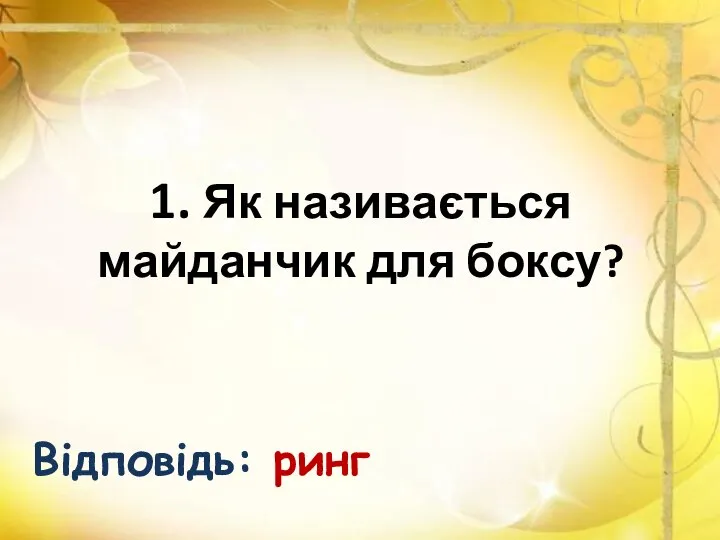 1. Як називається майданчик для боксу? Відповідь: ринг