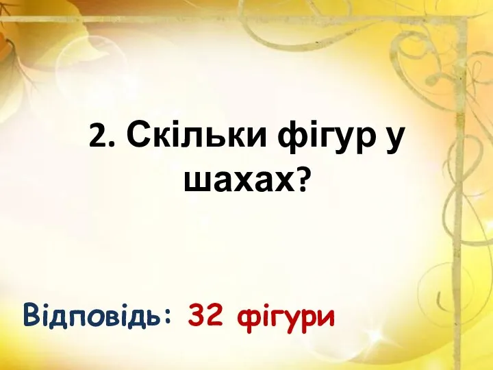 2. Скільки фігур у шахах? Відповідь: 32 фігури