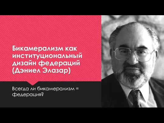 Бикамерализм как институциональный дизайн федераций (Дэниел Элазар) Всегда ли бикамерализм = федерация?