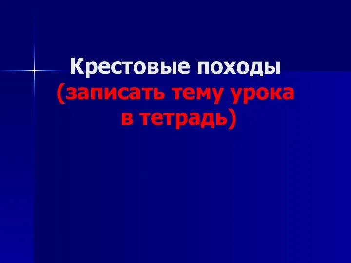 Крестовые походы (записать тему урока в тетрадь)