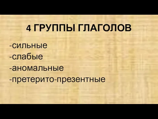 4 ГРУППЫ ГЛАГОЛОВ сильные слабые аномальные претерито-презентные