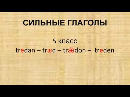 СИЛЬНЫЕ ГЛАГОЛЫ 5 класс tredan – træd – trǣdon – treden