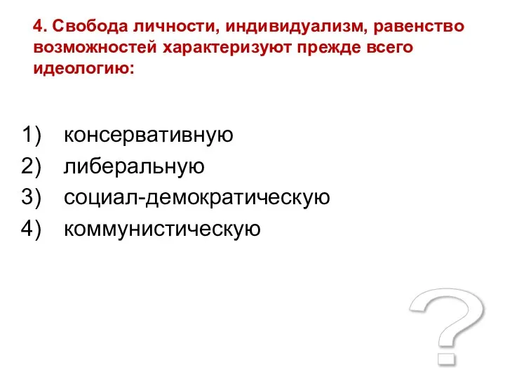 ? 4. Свобода личности, индивидуализм, равенство возможностей характеризуют прежде всего идеологию: консервативную либеральную социал-демократическую коммунистическую