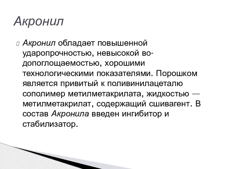 Акронил обладает повышенной ударопрочностью, невысокой во- допоглощаемостью, хорошими технологическими показателями. По­рошком является