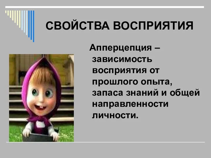 СВОЙСТВА ВОСПРИЯТИЯ Апперцепция – зависимость восприятия от прошлого опыта, запаса знаний и общей направленности личности.