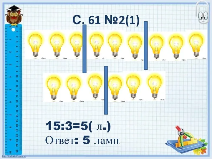 С. 61 №2(1) 15:3=5( л.) Ответ: 5 ламп.