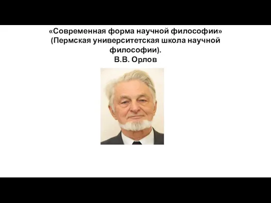 «Современная форма научной философии» (Пермская университетская школа научной философии). В.В. Орлов