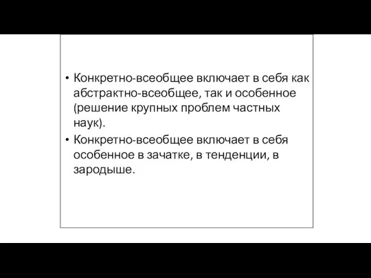 Конкретно-всеобщее включает в себя как абстрактно-всеобщее, так и особенное (решение крупных проблем