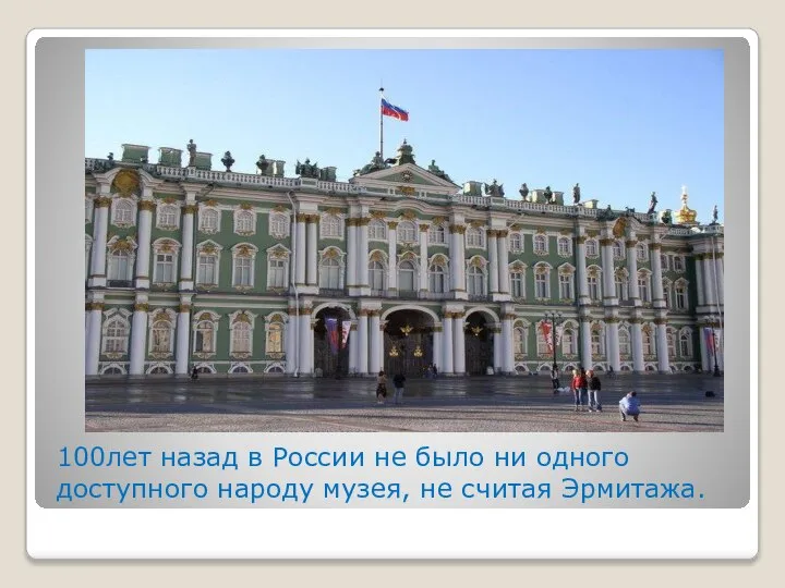100лет назад в России не было ни одного доступного народу музея, не считая Эрмитажа.