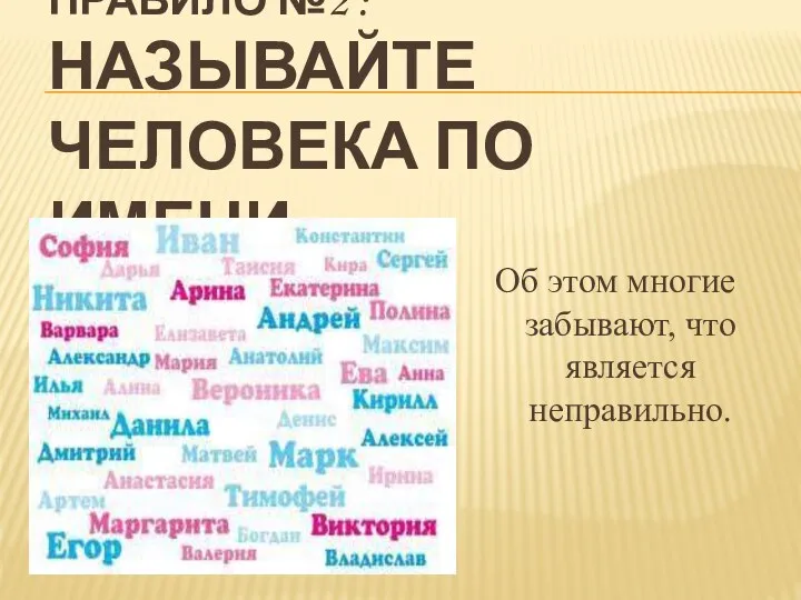 ПРАВИЛО №2 : НАЗЫВАЙТЕ ЧЕЛОВЕКА ПО ИМЕНИ. Об этом многие забывают, что является неправильно.