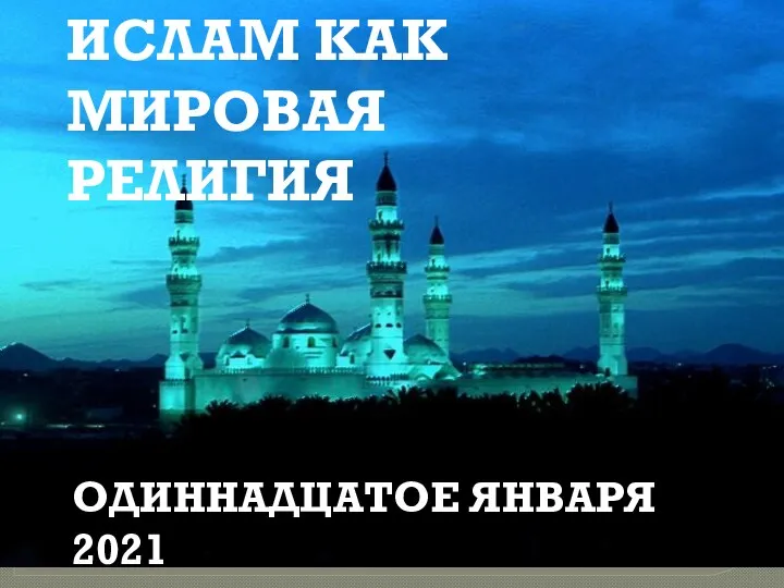 ИСЛАМ – «покорность» «салам» (мир) ИСЛАМ КАК МИРОВАЯ РЕЛИГИЯ ОДИННАДЦАТОЕ ЯНВАРЯ 2021