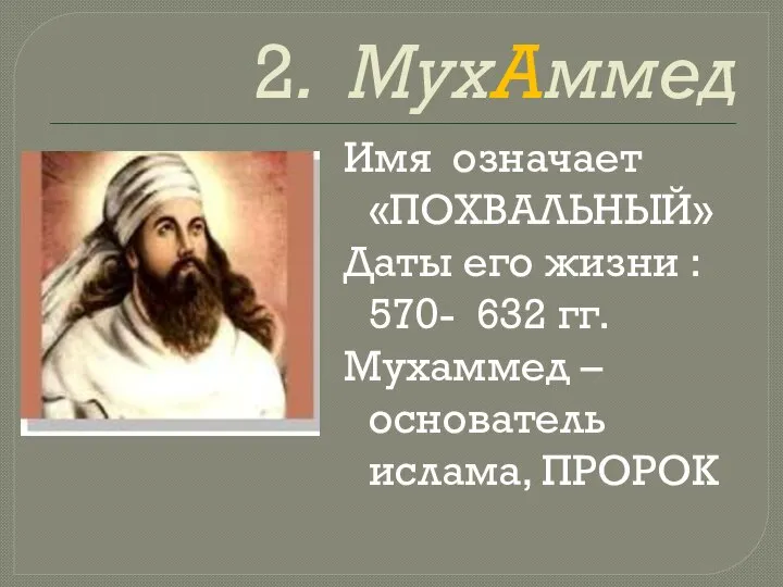 2. МухАммед Имя означает «ПОХВАЛЬНЫЙ» Даты его жизни : 570- 632 гг.