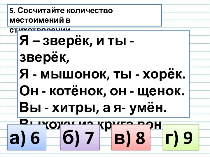 5. Сосчитайте количество местоимений в стихотворении. Я – зверёк, и ты -