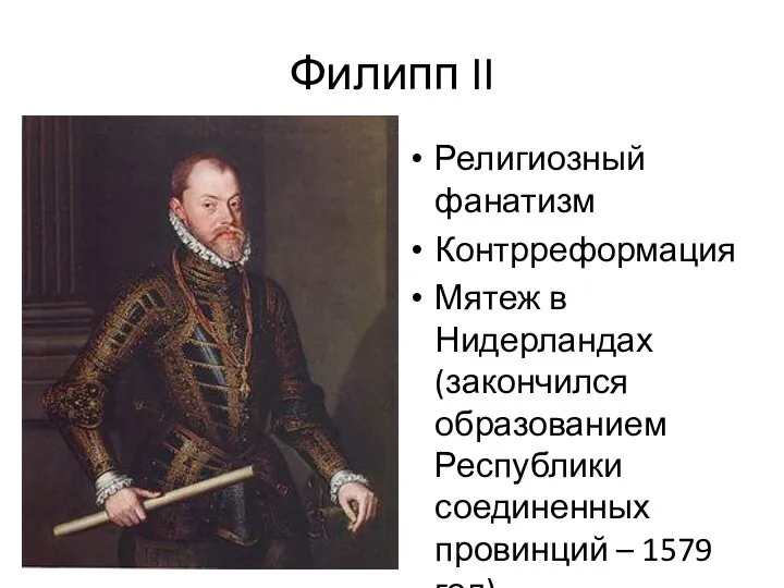 Филипп II Религиозный фанатизм Контрреформация Мятеж в Нидерландах (закончился образованием Республики соединенных провинций – 1579 год)