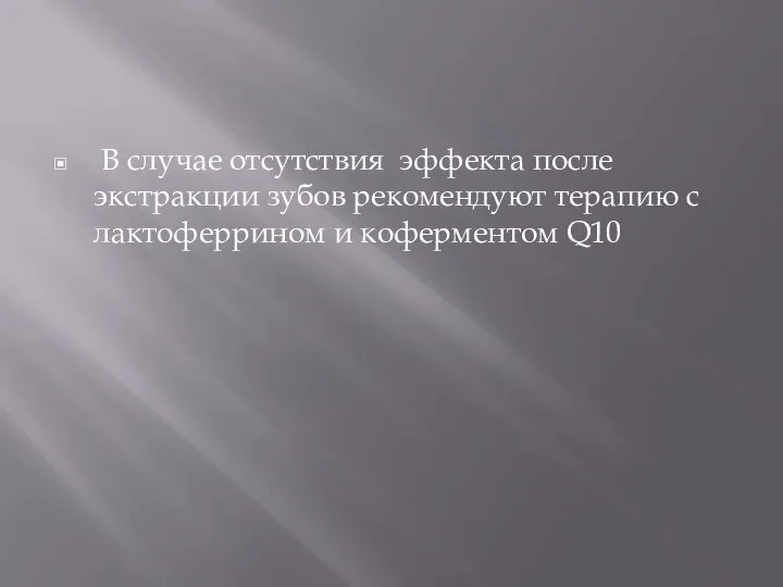 В случае отсутствия эффекта после экстракции зубов рекомендуют терапию с лактоферрином и коферментом Q10