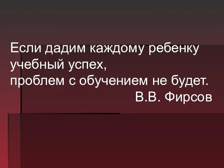 Если дадим каждому ребенку учебный успех, проблем с обучением не будет. В.В. Фирсов