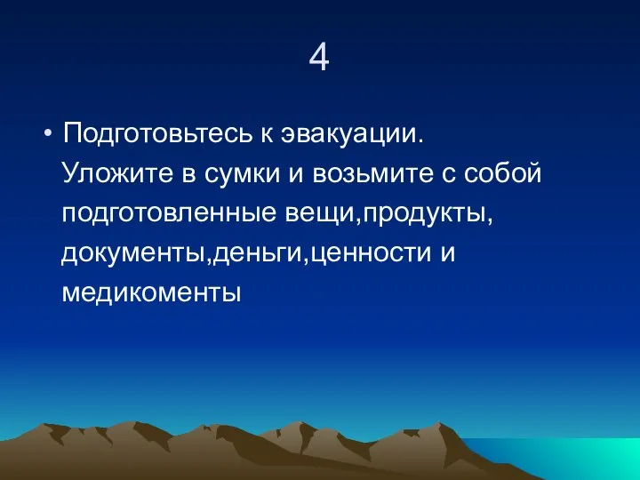 4 Подготовьтесь к эвакуации. Уложите в сумки и возьмите с собой подготовленные вещи,продукты, документы,деньги,ценности и медикоменты