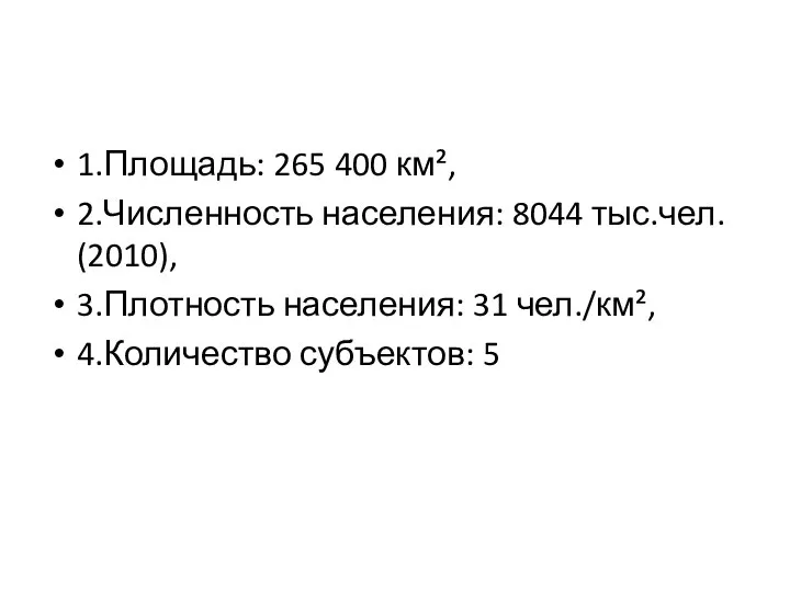 1.Площадь: 265 400 км², 2.Численность населения: 8044 тыс.чел. (2010), 3.Плотность населения: 31 чел./км², 4.Количество субъектов: 5