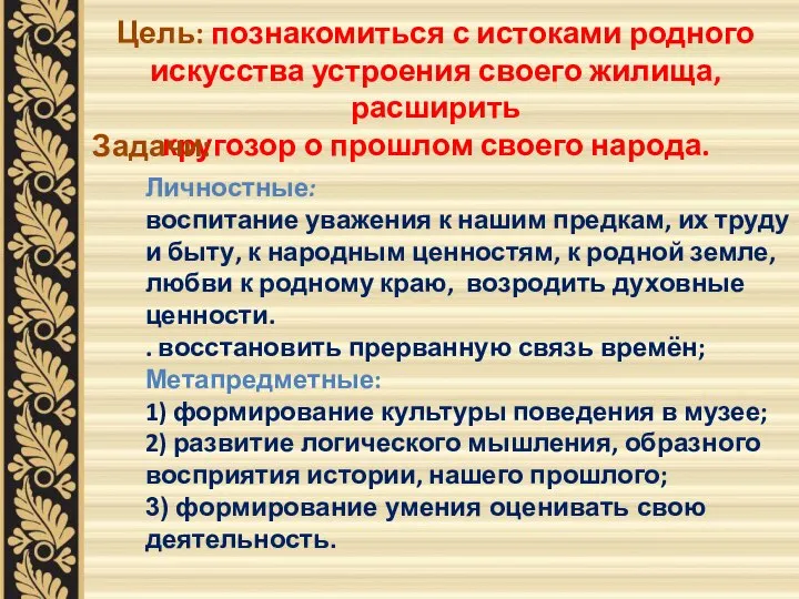 Цель: познакомиться с истоками родного искусства устроения своего жилища, расширить кругозор о